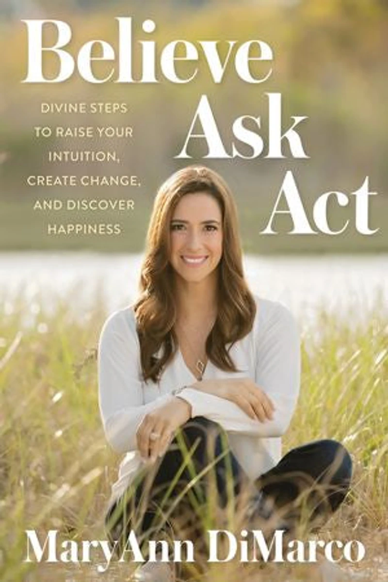 Believe, Ask, Act: Divine Steps to Raise Your Intuition, Create Change, and Discover Happiness