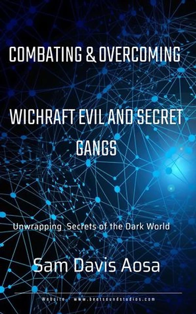 COMBATING AND OVERCOMING WITCHCRAFT EVIL AND SECRET GANGS: Unwrapping Secrets of the Dark World