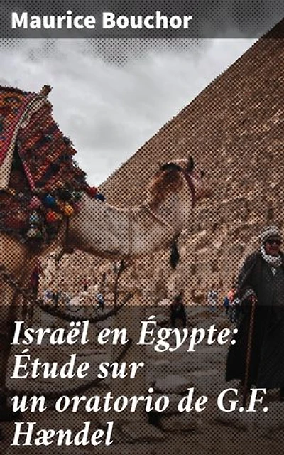 Israël en Égypte: Étude sur un oratorio de G.F. Hændel: Édition enrichie. Exploration approfondie de l'oratorio de Handel et de ses thèmes bibliques et musicaux
