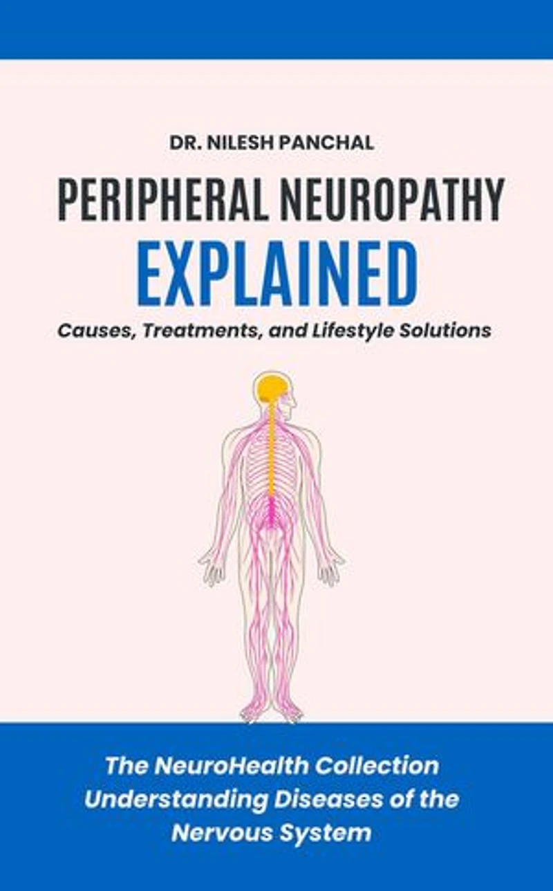 Peripheral Neuropathy Explained: Causes, Treatments, and Lifestyle Solutions: The NeuroHealth Collection: Understanding Diseases of the Nervous System, #10