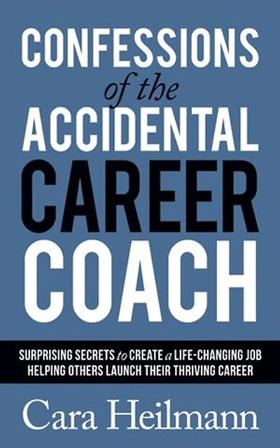 Confessions Of The Accidental Career Coach: Surprising Secrets To Create A Life-changing Job Helping Others Launch Their Thriving