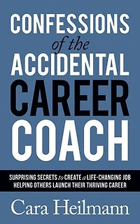 Confessions Of The Accidental Career Coach: Surprising Secrets To Create A Life-changing Job Helping Others Launch Their Thriving