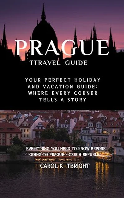Prague Travel Guide 2024: Your Perfect Holiday and Vacation Guide: Where Every Corner Tells a Story