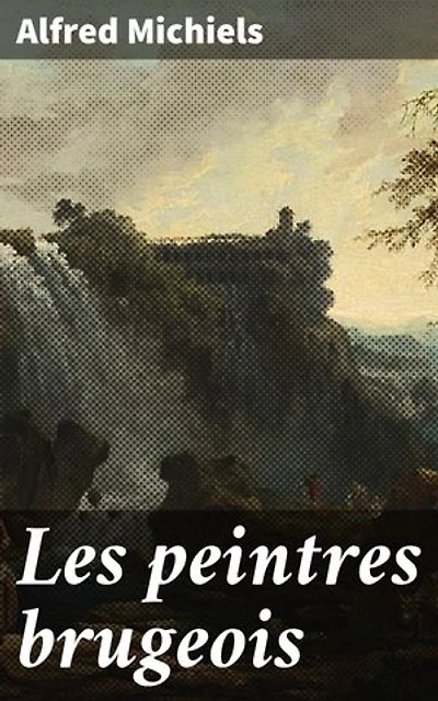 Les peintres brugeois: Exploration de la scène artistique brugeoise du XIXe siècle à travers le regard d'Alfred Michiels, écrivain et historien d'art passionné