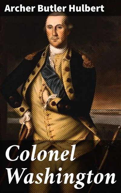 Colonel Washington: Enriched edition. A Deep Dive into George Washington's Military Legacy and Leadership in 18th Century America