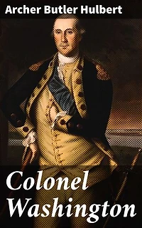 Colonel Washington: Enriched edition. A Deep Dive into George Washington's Military Legacy and Leadership in 18th Century America
