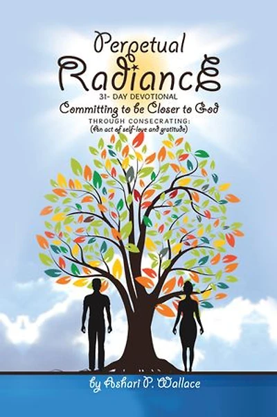 Perpetual Radiance 31- Day Devotional: Committing To Be Closer God Through Consecrating: (an Act Of Self- Love And Gratitude)