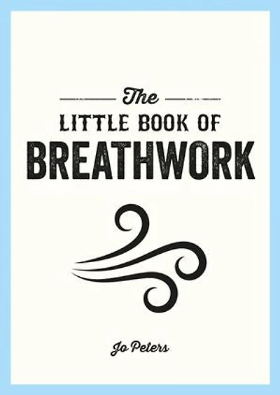 the Little Book of Breathwork: Find Calm, Improve Your Focus and Feel Revitalized with Power Breath