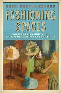 Fashioning Spaces: Mode and Modernity in Late-Nineteenth-Century Paris