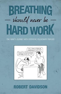 Breathing Should Never Be Hard Work: One Man’s Journey With Idiopathic Pulmonary Fibrosis