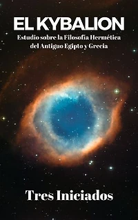 El Kybalion: Estudio sobre la Filosofía Hermética del Antiguo Egipto y Grecia