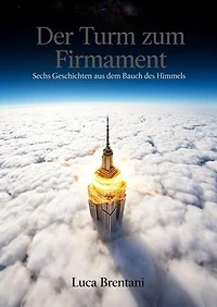 Der Turm zum Firmament: Sechs Geschichten aus dem Bauch des Himmels