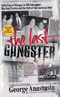 the Last Gangster: From Cop to Wiseguy FBI Informant:  Big Ron Previte and Fall of American Mob