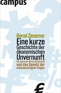 Eine kurze Geschichte der ökonomischen Unvernunft: Die deutsche Wirtschaftspolitik und das Gesetz der unbeabsichtigten Folgen