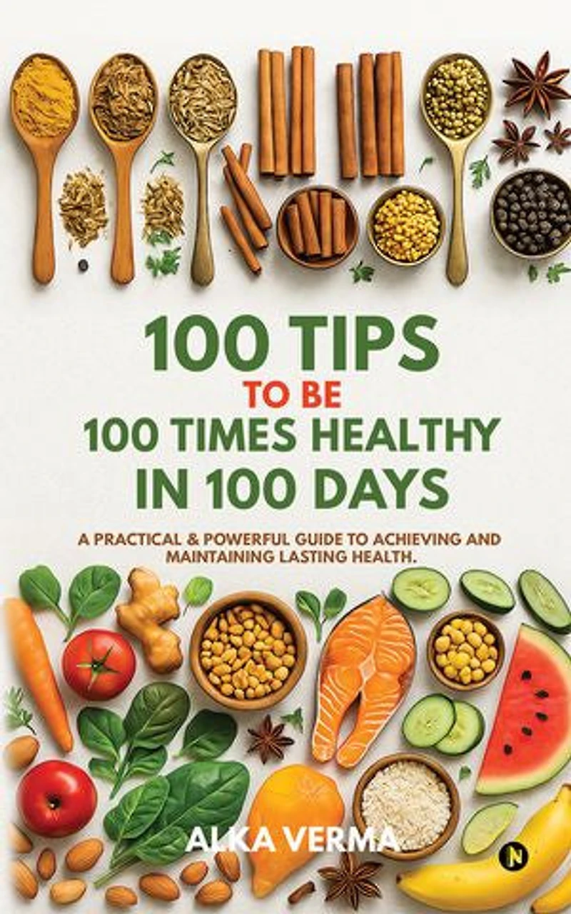 100 TIPS TO BE 100 TIMES HEALTHY IN 100 DAYS: A practical & powerful guide to achieving and maintaining lasting health.