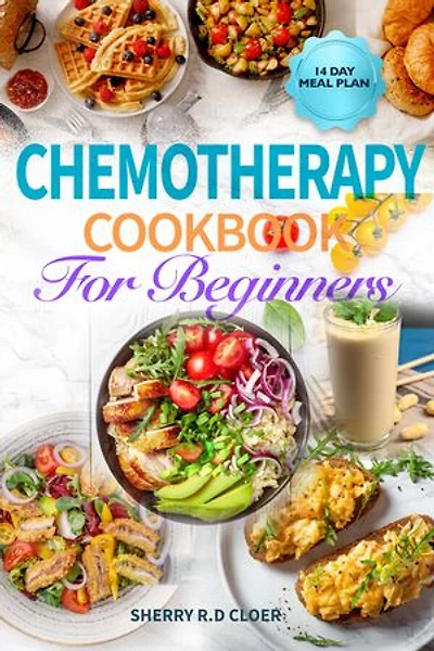 Chemotherapy Cookbook for Beginners: Anti Inflammatory Whole Food Diet Recipes to Eat During and After Chemo Treatment For Cancer Patients