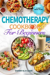 Chemotherapy Cookbook for Beginners: Anti Inflammatory Whole Food Diet Recipes to Eat During and After Chemo Treatment For Cancer Patients