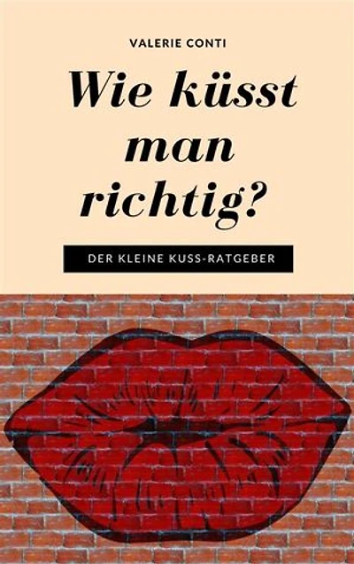 Wie küsst man richtig?: Der kleine Kuss-Ratgeber