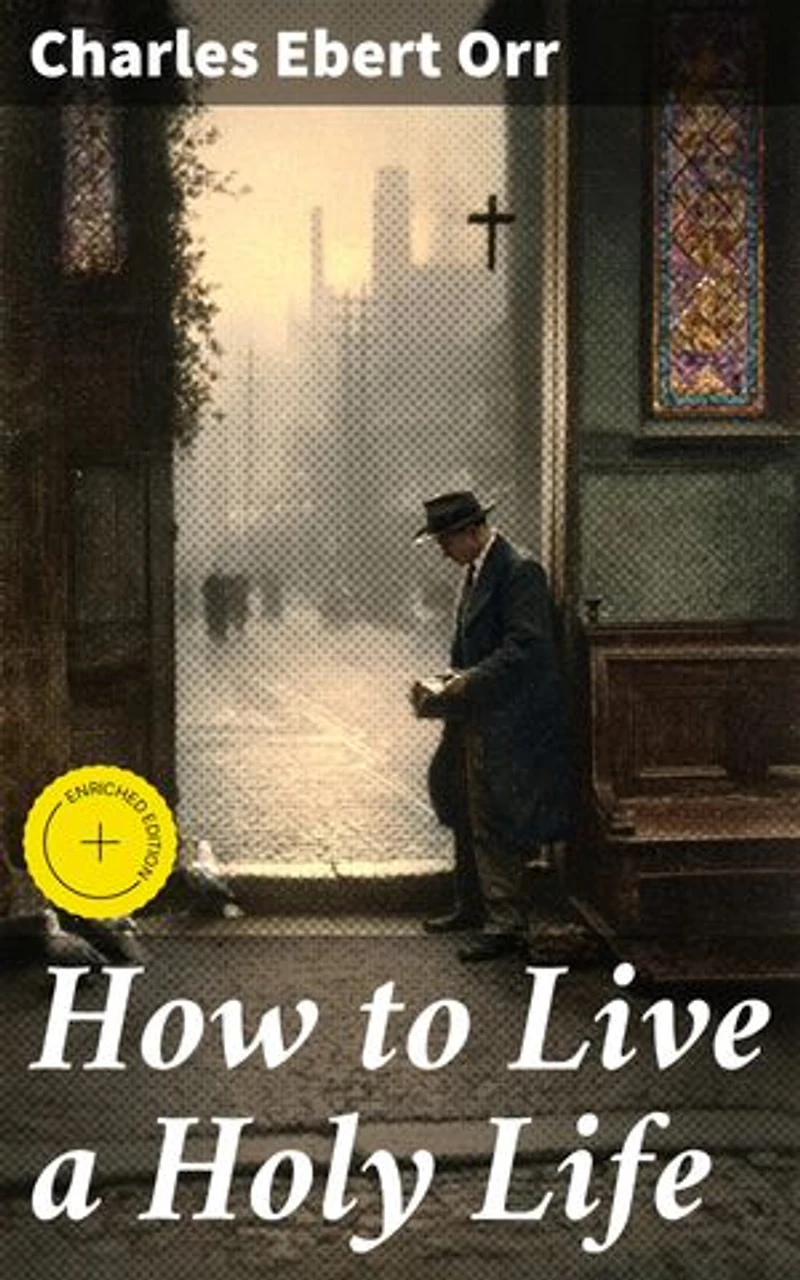 How to Live a Holy Life: Enriched edition. Practical Steps for Spiritual Growth and Holiness