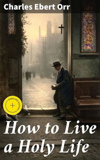 How to Live a Holy Life: Enriched edition. Practical Steps for Spiritual Growth and Holiness
