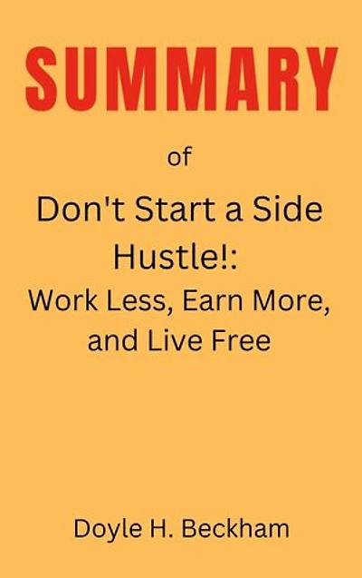 Don't Start a Side Hustle!: Work Less, Earn More, and Live Free