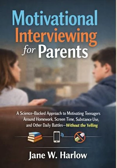 Motivational Interviewing for Parents: A Science-Backed Approach to Motivating Teenagers Around Homework, Screen Time, Substance Use, and Other Daily Battles—Without the Yelling
