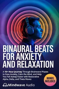 Binaural Beats for Anxiety and Relaxation: A 10+ Hour Journey Through Brainwave Phases to Ease Anxiety, Calm the Mind, and Help You Fall Asleep Faster with Restorative Alpha, Delta, and Theta Waves