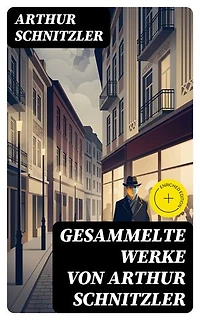 Gesammelte Werke von Arthur Schnitzler: Traumnovelle + Leutnant Gustl + Amerika + Sterben + Casanovas Heimfahrt…