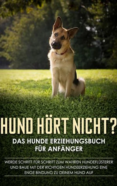 Hund hört nicht? Das Hunde Erziehungsbuch für Anfänger: Werde Schritt für Schritt zum wahren Hundeflüsterer und baue mit der richtigen Hundeerziehung eine enge Bindung zu deinem Hund auf