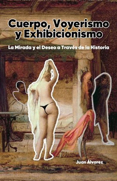 Cuerpo, Voyerismo Y Exhibicionismo: La Mirada Y El Deseo a Través De La Historia