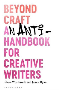 Beyond Craft: An Anti-handbook For Creative Writers
