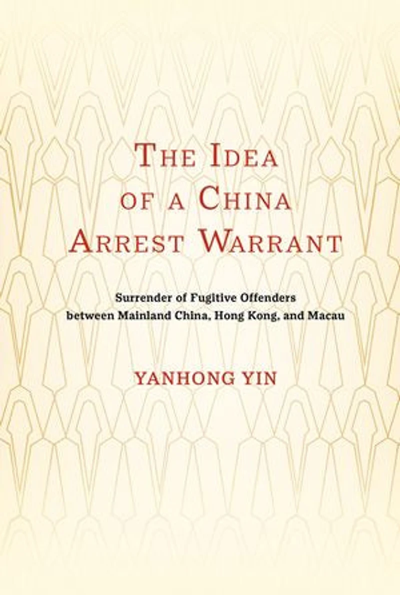 The Idea of a China Arrest Warrant: Surrender Fugitive Offenders between Mainland China, Hong Kong, and Macau