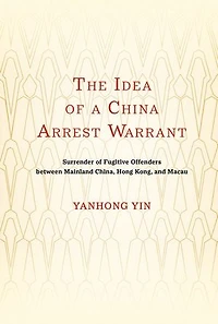 The Idea of a China Arrest Warrant: Surrender Fugitive Offenders between Mainland China, Hong Kong, and Macau