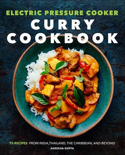 Electric Pressure Cooker Curry Cookbook: 75 Recipes From India, Thailand, The Caribbean, And Beyond