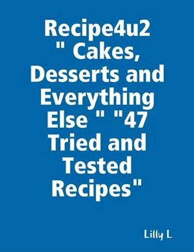 Recipe4u2 " Cakes, Desserts and Everything Else " "47 Tried and Tested Recipes"