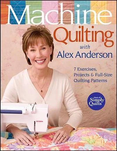 Machine Quilting with Alex Anderson: 7 Exercises, Projects & Full-Size Patterns