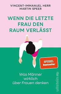 Wenn die letzte Frau den Raum verlässt: Was Männer wirklich über Frauen denken | Vorurteile, Ängste und krude Argumente gegen Gleichstellung