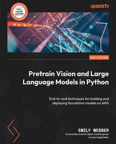 Pretrain Vision and Large Language models Python: End-to-end techniques for building deploying foundation on AWS