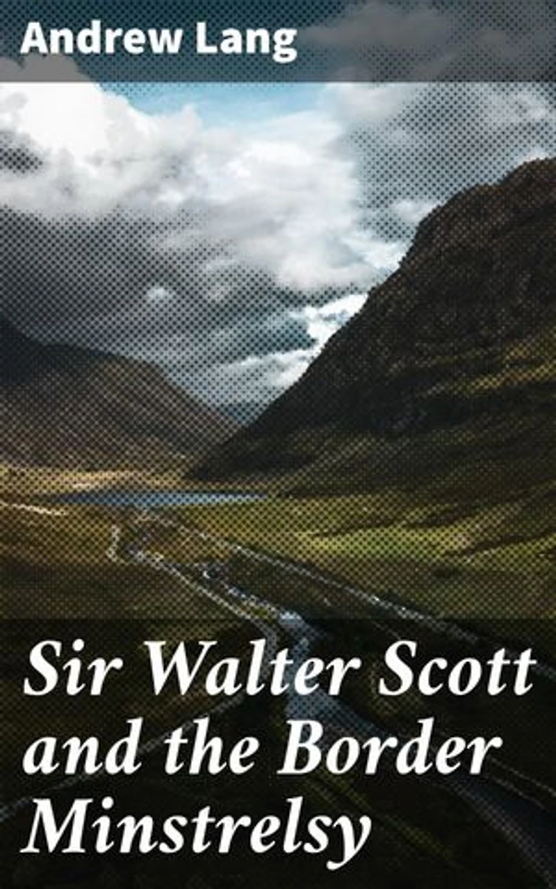 Sir Walter Scott and the Border Minstrelsy: Unveiling the Influence of Scottish Folklore on Romantic Literature