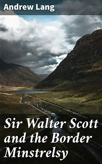Sir Walter Scott and the Border Minstrelsy: Unveiling the Influence of Scottish Folklore on Romantic Literature