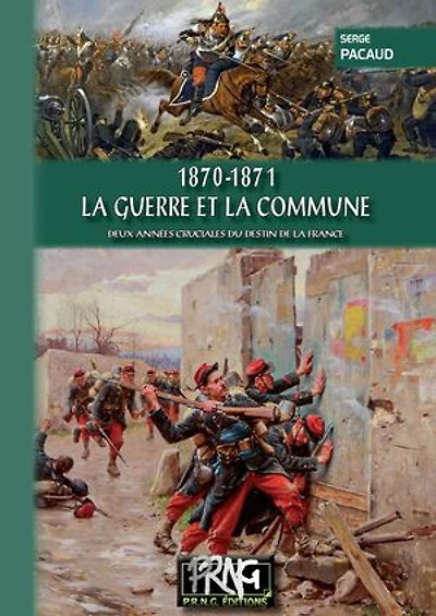 1870-1871 - La Guerre et la Commune: Deux années cruciales du destin de la France