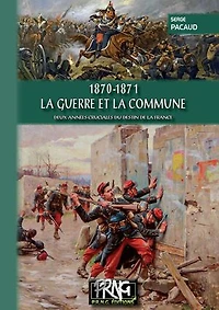 1870-1871 - La Guerre et la Commune: Deux années cruciales du destin de la France