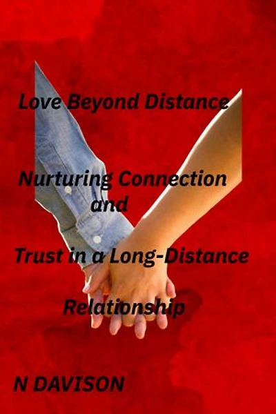 Love Beyond Distance: Nurturing Connection and Trust in a Long-Distance Relationship