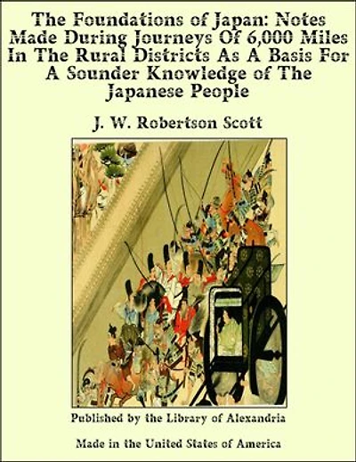 The Foundations of Japan: Notes Made During Journeys Of 6,000 Miles In The Rural Districts As A Basis For A Sounder Knowledge of The Japanese People