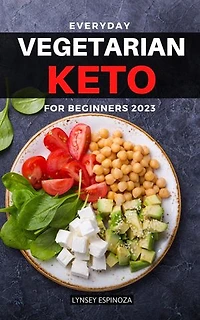 Everyday Vegetarian Keto for Beginners 2023: Delicious Plant-based Diet Recipes For Rapid Weight Loss and Improve Health | Easy and Healthy Meal Plan For The Ketogenic Lifestyle Without Stress