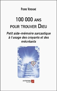 100 000 ans pour trouver Dieu: Petit aide-mémoire sarcastique à l’usage des croyants et des mécréants