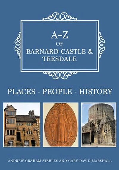 A-Z of Barnard Castle & Teesdale: Places-People-History