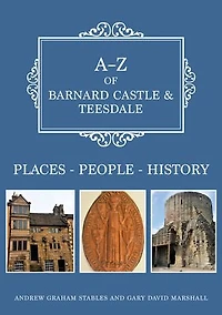 A-Z of Barnard Castle & Teesdale: Places-People-History