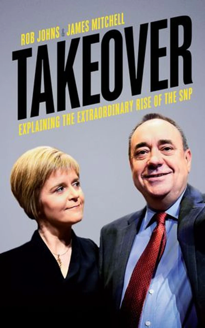 Takeover: Explaining the Extraordinary Rise of the SNP