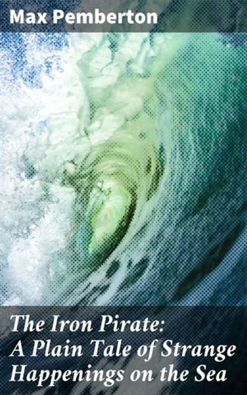 The Iron Pirate: A Plain Tale of Strange Happenings on the Sea: An Epic Maritime Adventure of Suspense and Sea Tales